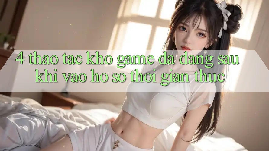 4. Thao tác Kho Game Đa Dạng Sau Khi Vào hồ sơ Thời Gian Thực