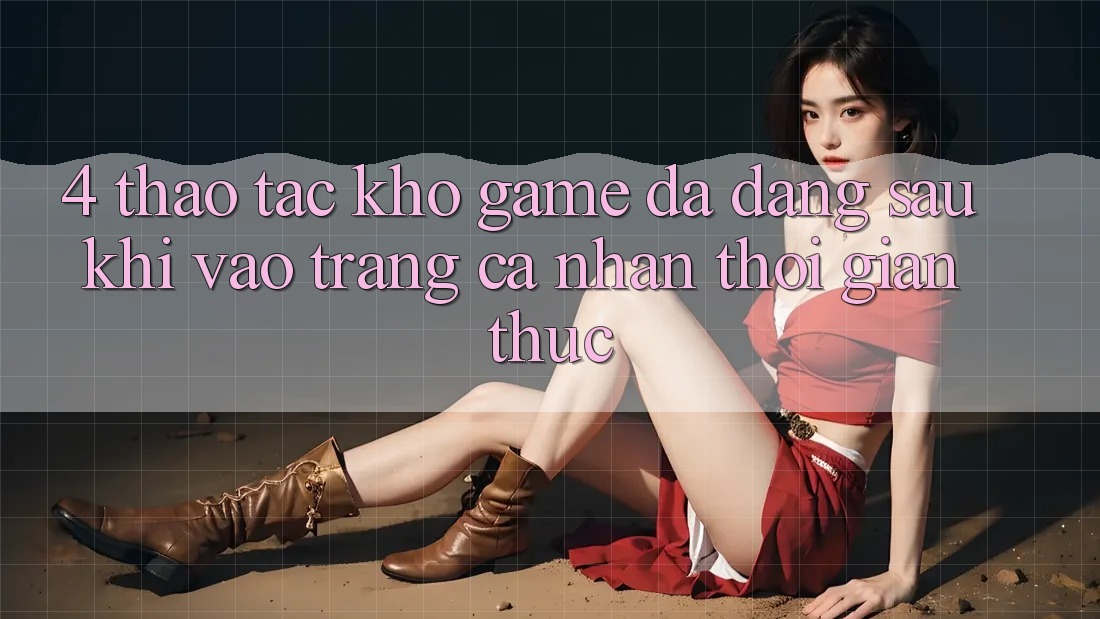 4. Thao tác Kho Game Đa Dạng Sau Khi Vào trang cá nhân Thời Gian Thực 4. Thao tác Kho Game Đa Dạng Sau Khi Vào trang cá nhân Thời Gian Thực