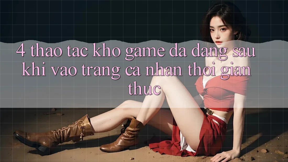 4. Thao tác Kho Game Đa Dạng Sau Khi Vào trang cá nhân Thời Gian Thực 4. Thao tác Kho Game Đa Dạng Sau Khi Vào trang cá nhân Thời Gian Thực