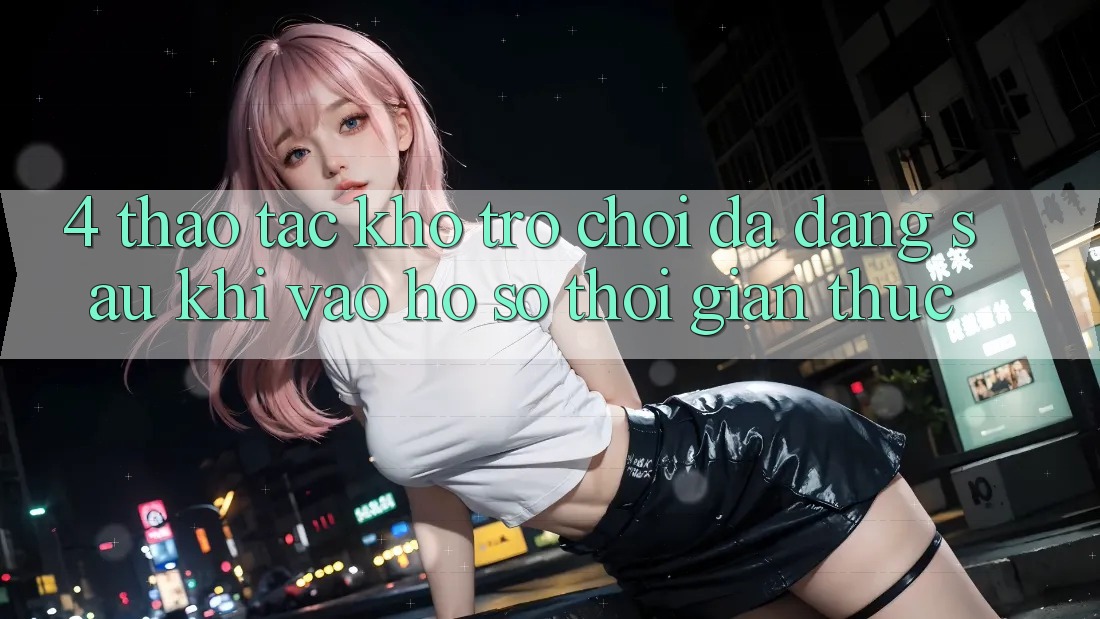 4. Thao tác Kho Trò chơi Đa Dạng Sau Khi Vào hồ sơ Thời Gian Thực 4. Thao tác Kho Trò chơi Đa Dạng Sau Khi Vào hồ sơ Thời Gian Thực