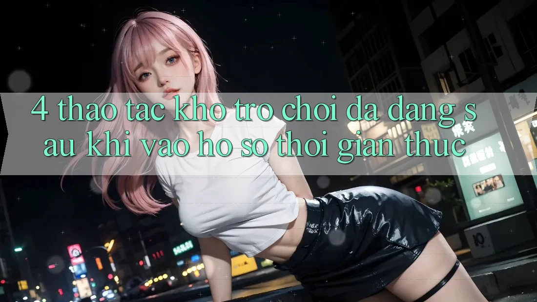 4. Thao tác Kho Trò chơi Đa Dạng Sau Khi Vào hồ sơ Thời Gian Thực 4. Thao tác Kho Trò chơi Đa Dạng Sau Khi Vào hồ sơ Thời Gian Thực