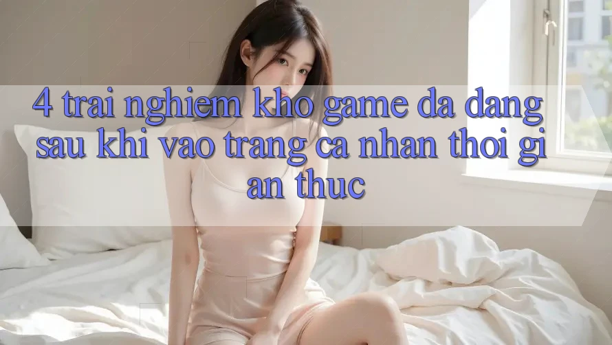 4. Trải nghiệm Kho Game Đa Dạng Sau Khi Vào trang cá nhân Thời Gian Thực 4. Trải nghiệm Kho Game Đa Dạng Sau Khi Vào trang cá nhân Thời Gian Thực