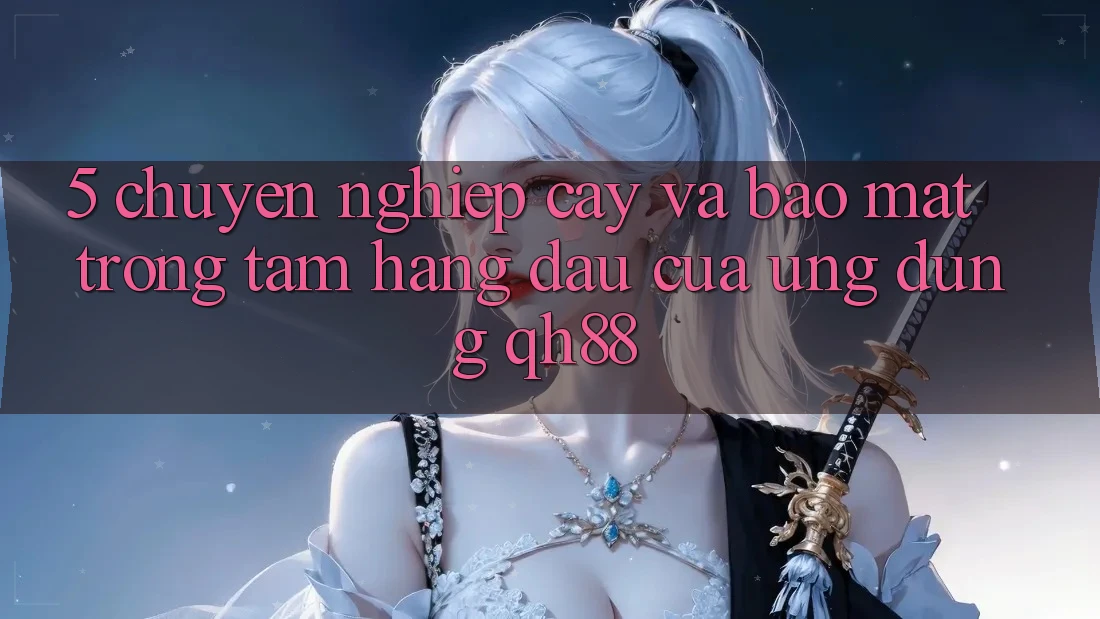5. Chuyên nghiệp cậy Và Bảo Mật: Trọng Tâm Hàng Đầu Của Ứng Dụng QH88 5. Chuyên nghiệp cậy Và Bảo Mật: Trọng Tâm Hàng Đầu Của Ứng Dụng QH88