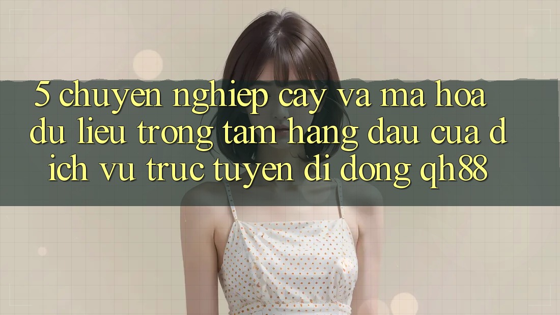 5. Chuyên nghiệp cậy Và Mã hóa dữ liệu: Trọng Tâm Hàng Đầu Của Dịch vụ trực tuyến di động QH88 5. Chuyên nghiệp cậy Và Mã hóa dữ liệu: Trọng Tâm Hàng Đầu Của Dịch vụ trực tuyến di động QH88