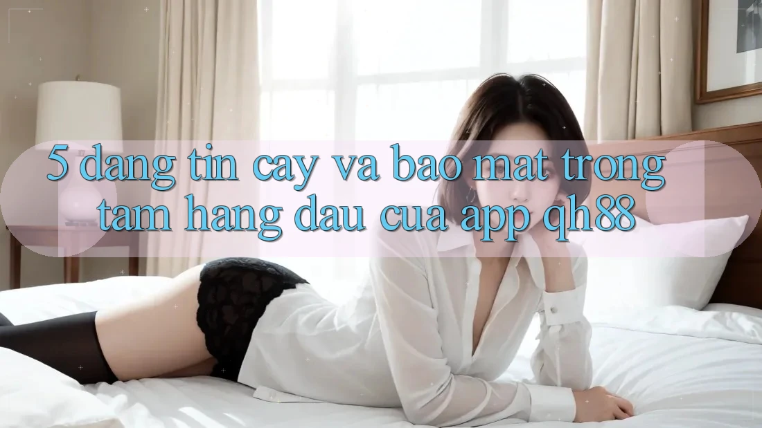 5. Đáng tin cậy Và Bảo Mật: Trọng Tâm Hàng Đầu Của App QH88 5. Đáng tin cậy Và Bảo Mật: Trọng Tâm Hàng Đầu Của App QH88