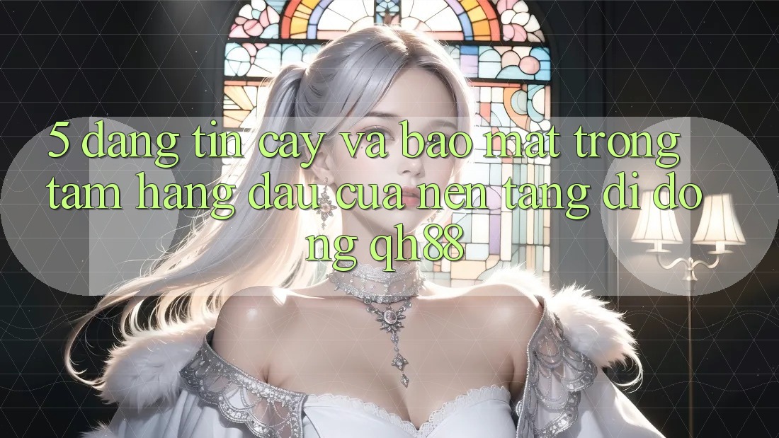 5. Đáng tin cậy Và Bảo Mật: Trọng Tâm Hàng Đầu Của Nền tảng di động QH88 5. Đáng tin cậy Và Bảo Mật: Trọng Tâm Hàng Đầu Của Nền tảng di động QH88