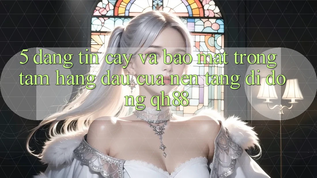 5. Đáng tin cậy Và Bảo Mật: Trọng Tâm Hàng Đầu Của Nền tảng di động QH88 5. Đáng tin cậy Và Bảo Mật: Trọng Tâm Hàng Đầu Của Nền tảng di động QH88