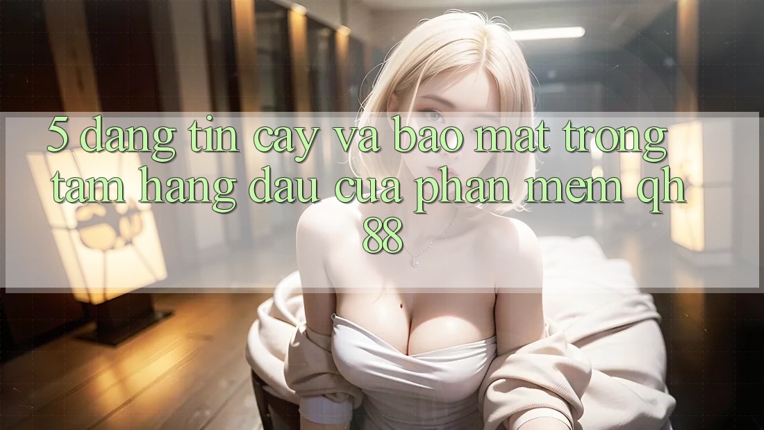 5. Đáng tin cậy Và Bảo mật: Trọng Tâm Hàng Đầu Của Phần mềm QH88 5. Đáng tin cậy Và Bảo mật: Trọng Tâm Hàng Đầu Của Phần mềm QH88