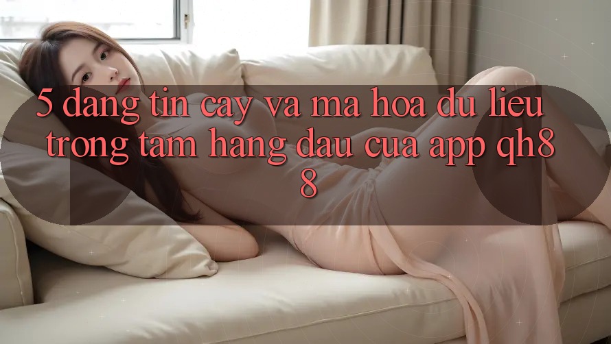 5. Đáng tin cậy Và Mã hóa dữ liệu: Trọng Tâm Hàng Đầu Của App QH88 5. Đáng tin cậy Và Mã hóa dữ liệu: Trọng Tâm Hàng Đầu Của App QH88