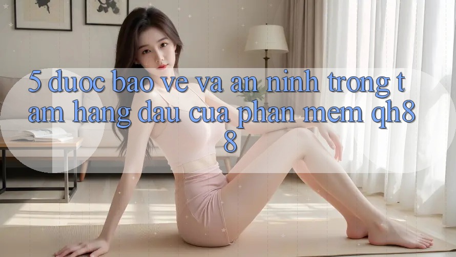 5. Được bảo vệ Và An ninh: Trọng Tâm Hàng Đầu Của Phần mềm QH88 5. Được bảo vệ Và An ninh: Trọng Tâm Hàng Đầu Của Phần mềm QH88