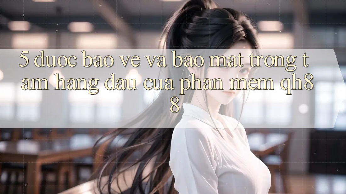 5. Được bảo vệ Và Bảo Mật: Trọng Tâm Hàng Đầu Của Phần mềm QH88 5. Được bảo vệ Và Bảo Mật: Trọng Tâm Hàng Đầu Của Phần mềm QH88