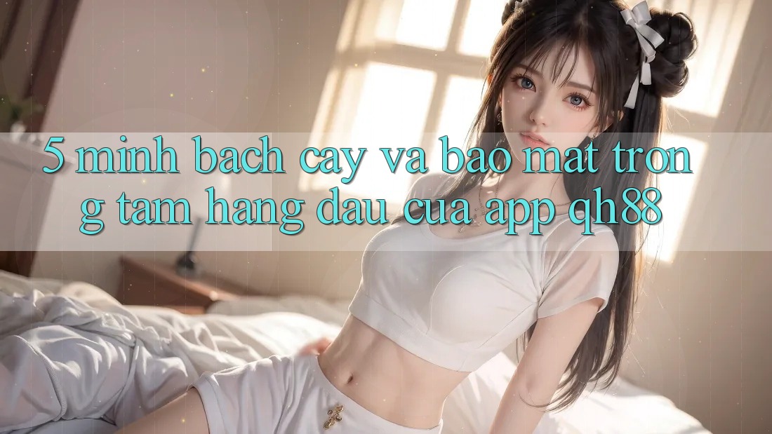 5. Minh bạch cậy Và Bảo Mật: Trọng Tâm Hàng Đầu Của App QH88 5. Minh bạch cậy Và Bảo Mật: Trọng Tâm Hàng Đầu Của App QH88