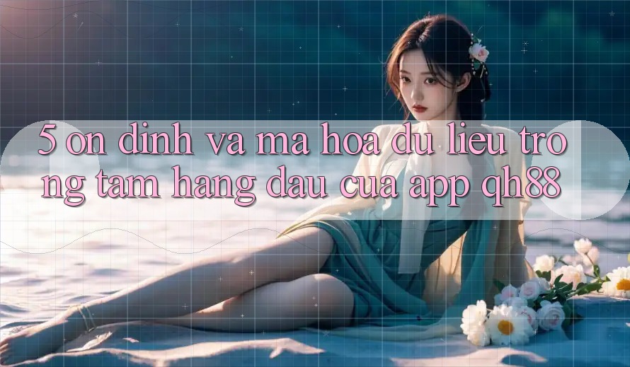 5. Ổn định Và Mã hóa dữ liệu: Trọng Tâm Hàng Đầu Của App QH88 5. Ổn định Và Mã hóa dữ liệu: Trọng Tâm Hàng Đầu Của App QH88