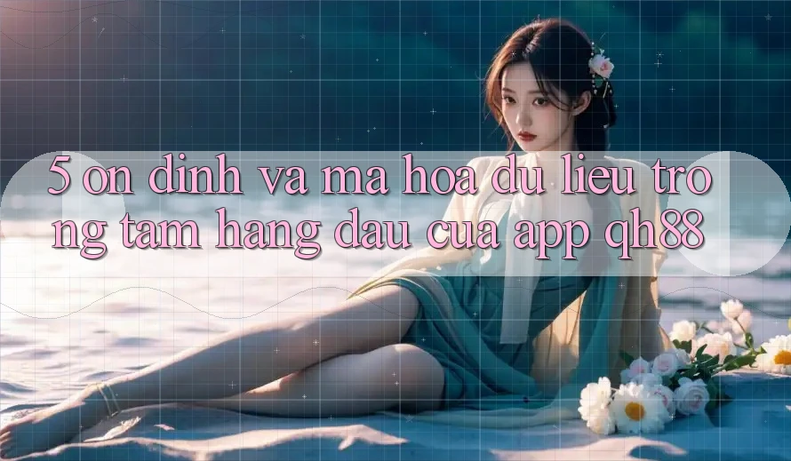 5. Ổn định Và Mã hóa dữ liệu: Trọng Tâm Hàng Đầu Của App QH88 5. Ổn định Và Mã hóa dữ liệu: Trọng Tâm Hàng Đầu Của App QH88