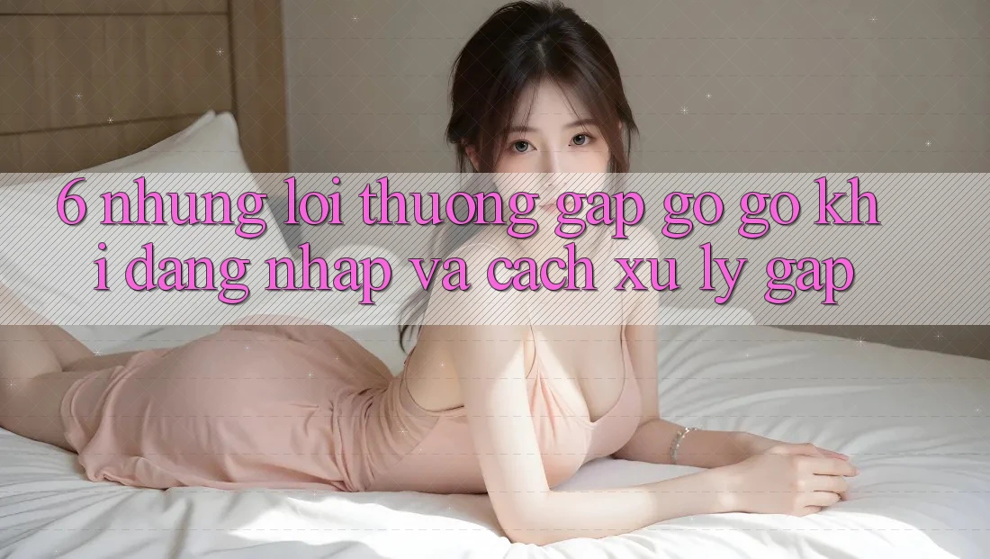 6. Những Lỗi Thường Gặp gỡ gỡ Khi Đăng Nhập Và Cách Xử Lý Gấp 6. Những Lỗi Thường Gặp gỡ gỡ Khi Đăng Nhập Và Cách Xử Lý Gấp