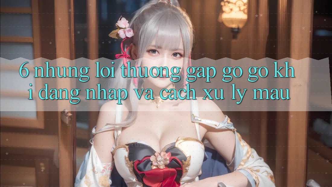 6. Những Lỗi Thường Gặp gỡ gỡ Khi Đăng Nhập Và Cách Xử Lý Mau 6. Những Lỗi Thường Gặp gỡ gỡ Khi Đăng Nhập Và Cách Xử Lý Mau