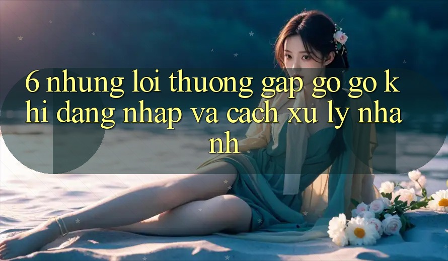6. Những Lỗi Thường Gặp gỡ gỡ Khi Đăng Nhập Và Cách Xử Lý Nhanh 6. Những Lỗi Thường Gặp gỡ gỡ Khi Đăng Nhập Và Cách Xử Lý Nhanh