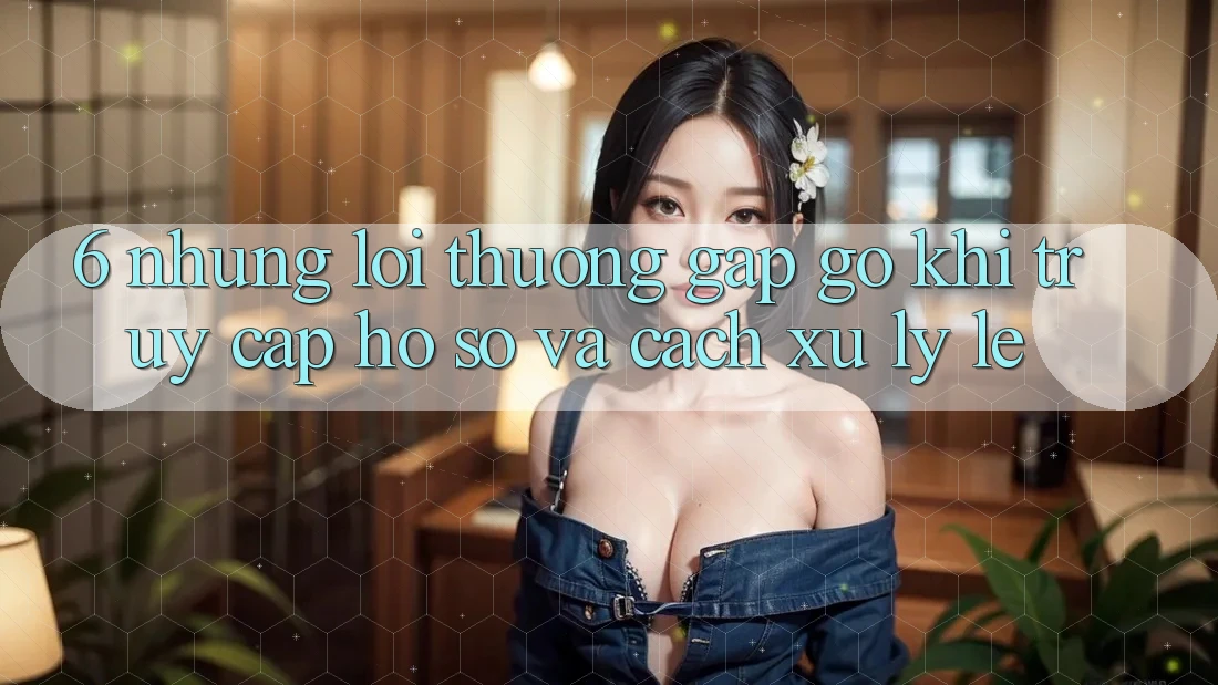 6. Những Lỗi Thường Gặp gỡ Khi Truy cập hồ sơ Và Cách Xử Lý Lẹ