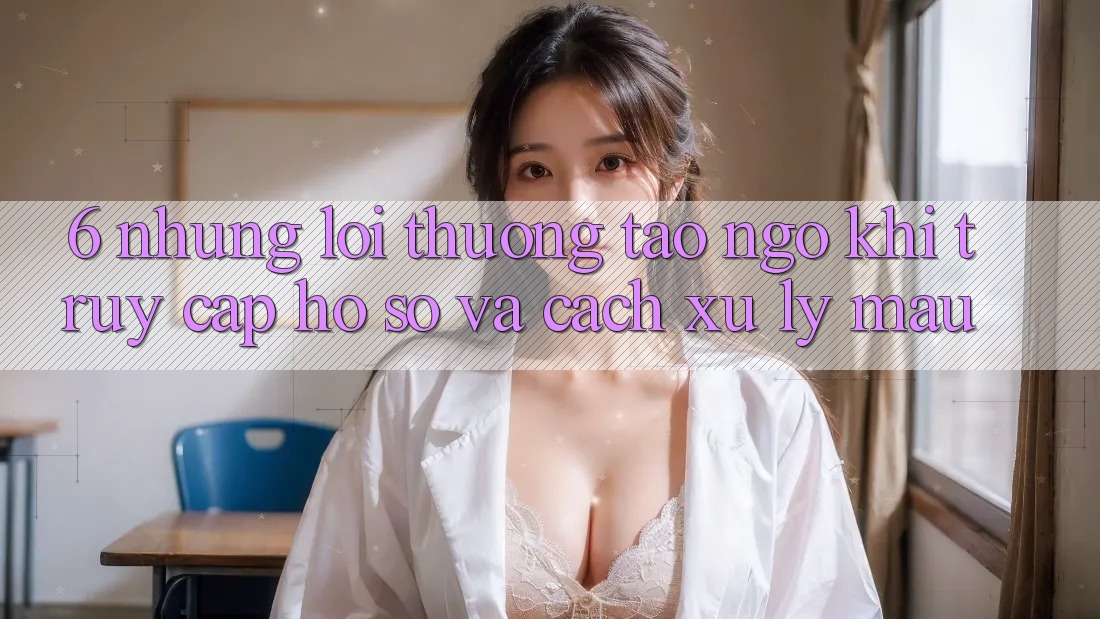 6. Những Lỗi Thường Tao ngộ Khi Truy cập hồ sơ Và Cách Xử Lý Mau 6. Những Lỗi Thường Tao ngộ Khi Truy cập hồ sơ Và Cách Xử Lý Mau