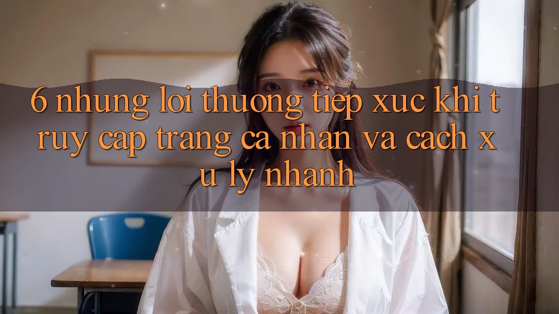 6. Những Lỗi Thường Tiếp xúc Khi Truy cập trang cá nhân Và Cách Xử Lý Nhanh 6. Những Lỗi Thường Tiếp xúc Khi Truy cập trang cá nhân Và Cách Xử Lý Nhanh