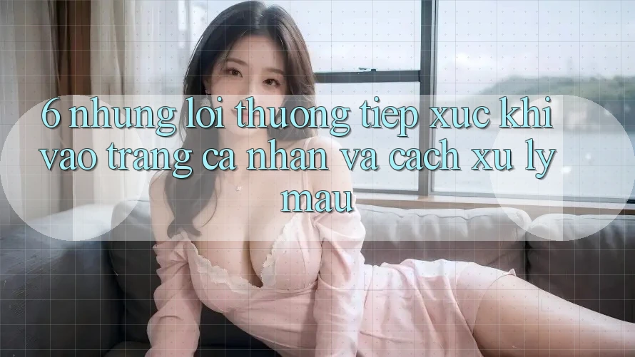 6. Những Lỗi Thường Tiếp xúc Khi Vào trang cá nhân Và Cách Xử Lý Mau 6. Những Lỗi Thường Tiếp xúc Khi Vào trang cá nhân Và Cách Xử Lý Mau
