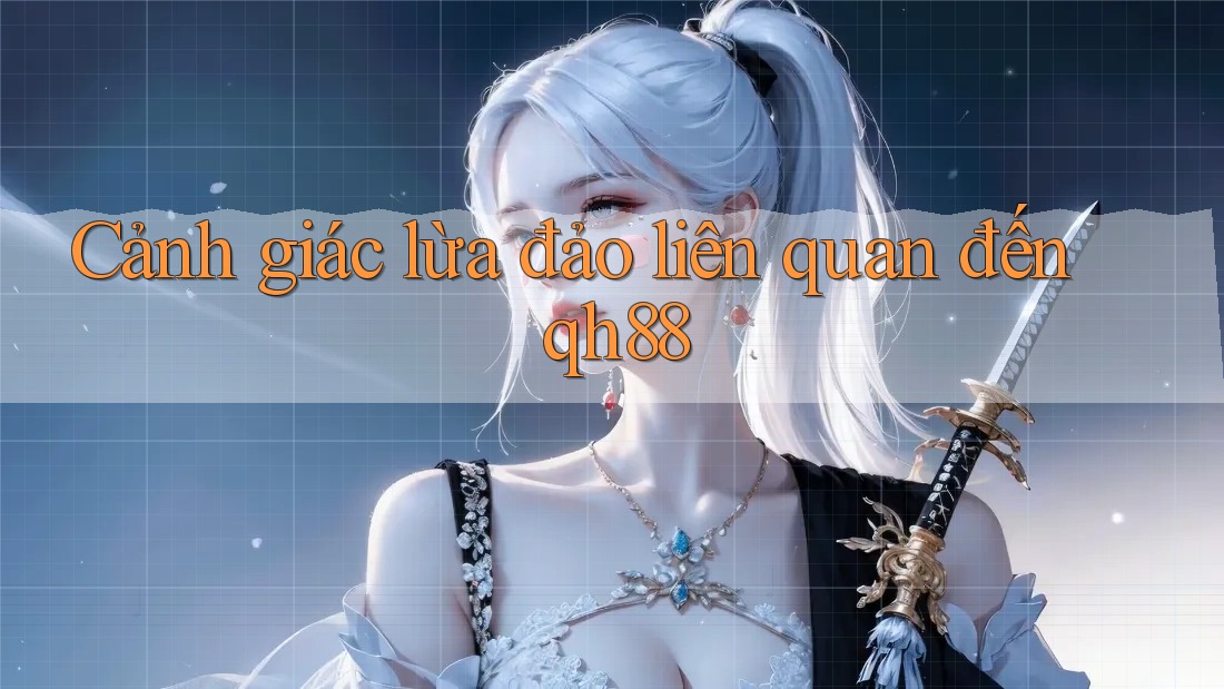 Cảnh giác lừa đảo liên quan đến qh88 Cảnh giác lừa đảo liên quan đến qh88