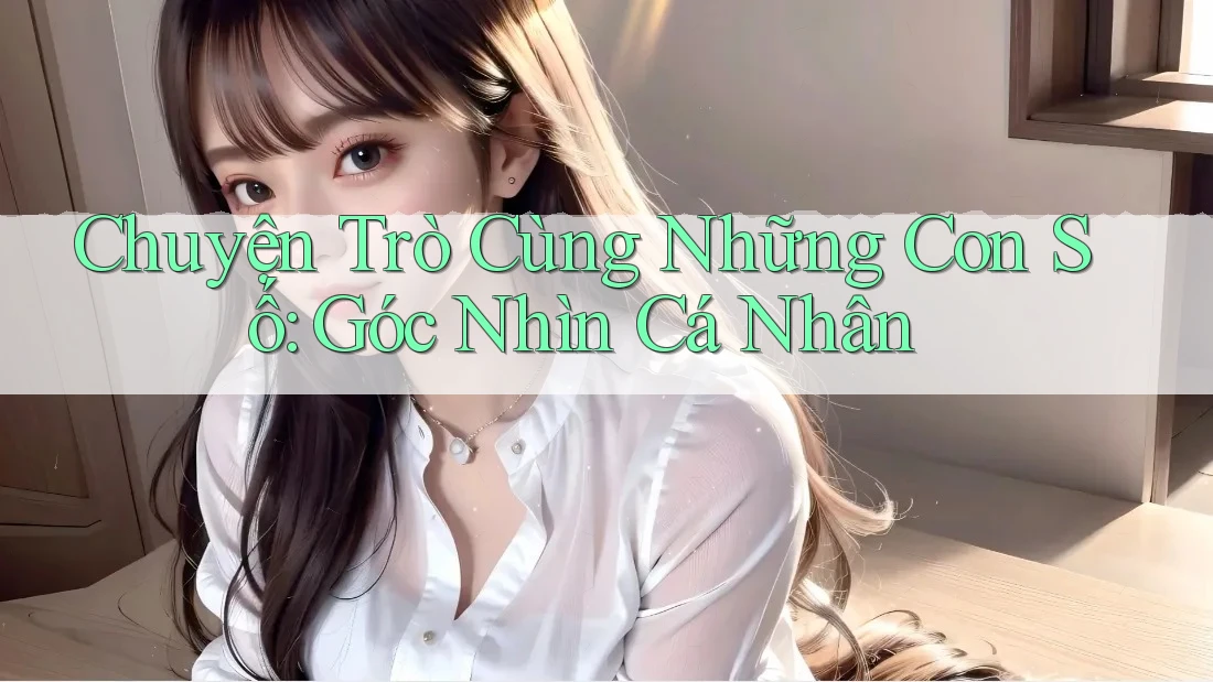 Chuyện Trò Cùng Những Con Số: Góc Nhìn Cá Nhân Chuyện Trò Cùng Những Con Số: Góc Nhìn Cá Nhân