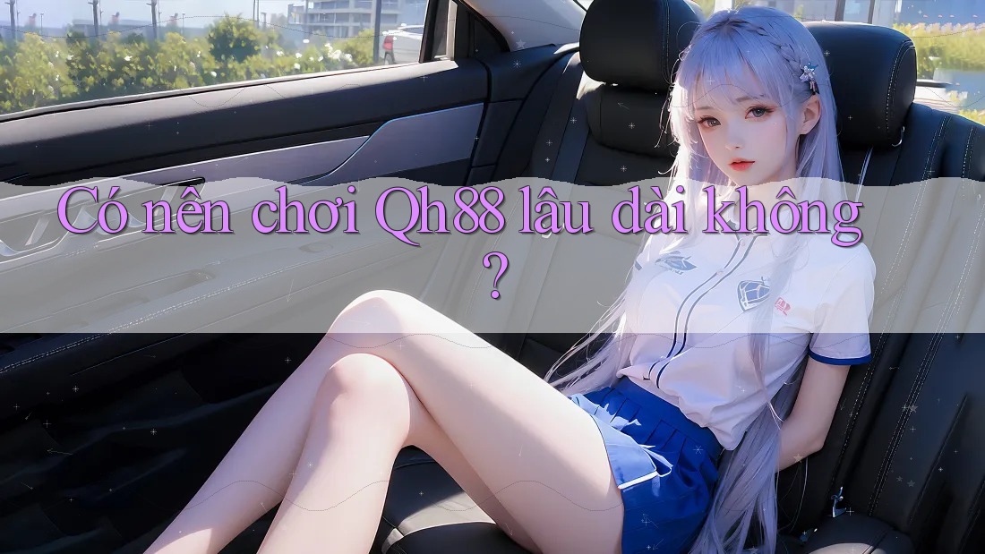 Có nên chơi Qh88 lâu dài không? Có nên chơi Qh88 lâu dài không?