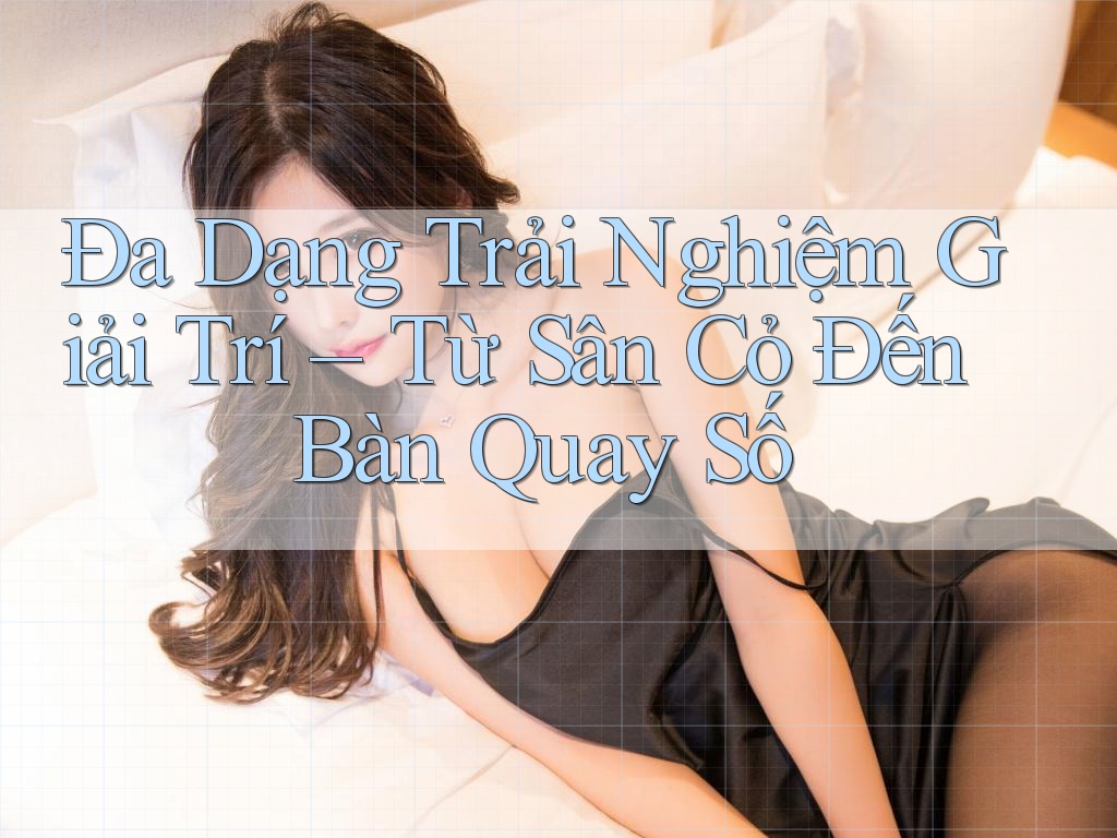 Đa Dạng Trải Nghiệm Giải Trí – Từ Sân Cỏ Đến Bàn Quay Số Đa Dạng Trải Nghiệm Giải Trí – Từ Sân Cỏ Đến Bàn Quay Số