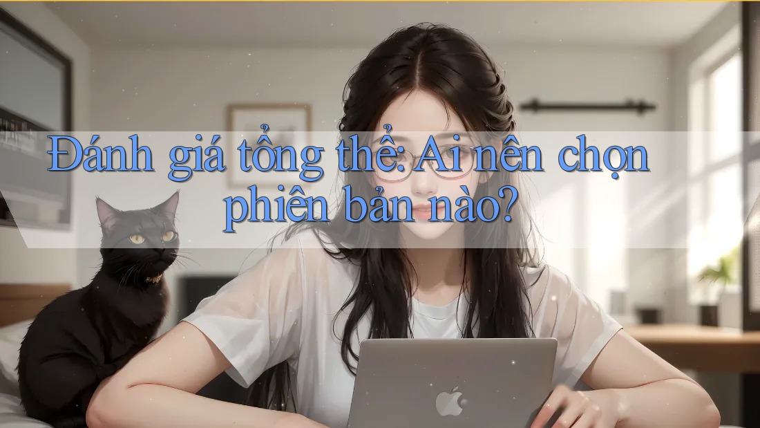 Đánh giá tổng thể: Ai nên chọn phiên bản nào? Đánh giá tổng thể: Ai nên chọn phiên bản nào?