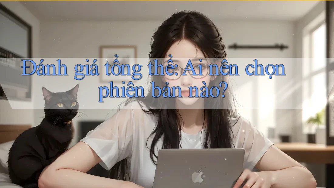 Đánh giá tổng thể: Ai nên chọn phiên bản nào? Đánh giá tổng thể: Ai nên chọn phiên bản nào?