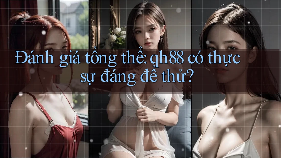 Đánh giá tổng thể: qh88 có thực sự đáng để thử? Đánh giá tổng thể: qh88 có thực sự đáng để thử?