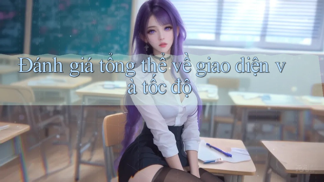 Đánh giá tổng thể về giao diện và tốc độ Đánh giá tổng thể về giao diện và tốc độ