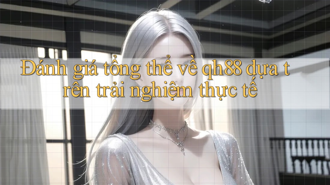 Đánh giá tổng thể về qh88 dựa trên trải nghiệm thực tế Đánh giá tổng thể về qh88 dựa trên trải nghiệm thực tế
