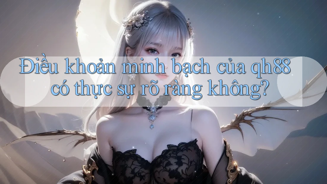 Điều khoản minh bạch của qh88 có thực sự rõ ràng không? Điều khoản minh bạch của qh88 có thực sự rõ ràng không?