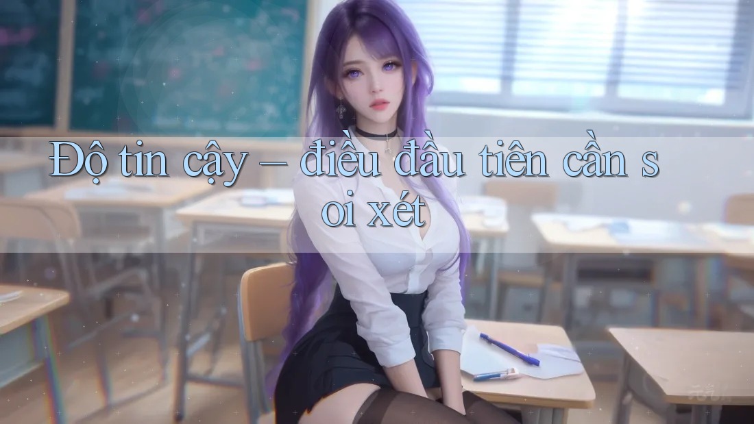Độ tin cậy — điều đầu tiên cần soi xét Độ tin cậy — điều đầu tiên cần soi xét