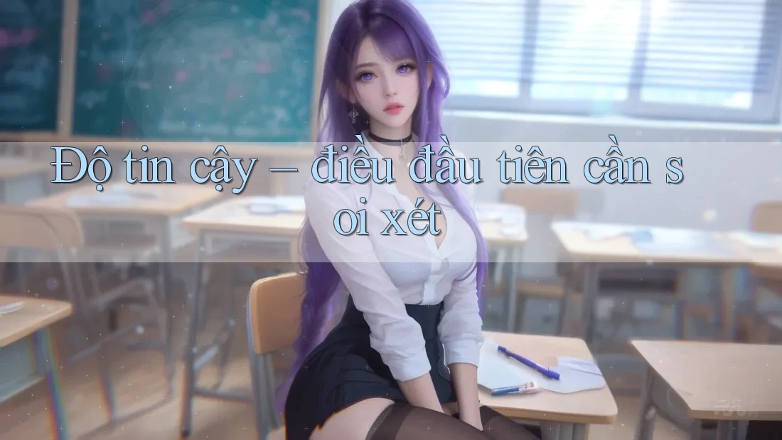 Độ tin cậy — điều đầu tiên cần soi xét Độ tin cậy — điều đầu tiên cần soi xét