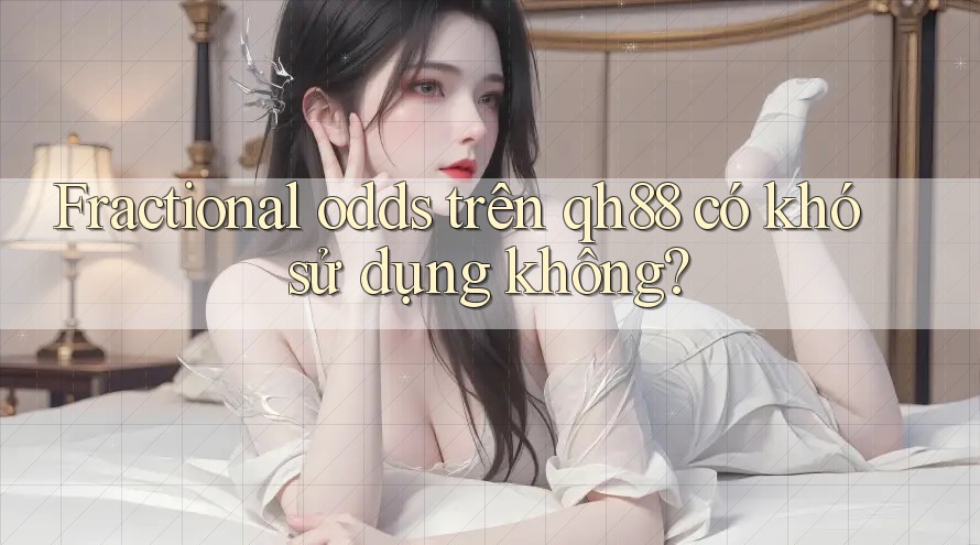 Fractional odds trên qh88 có khó sử dụng không? Fractional odds trên qh88 có khó sử dụng không?