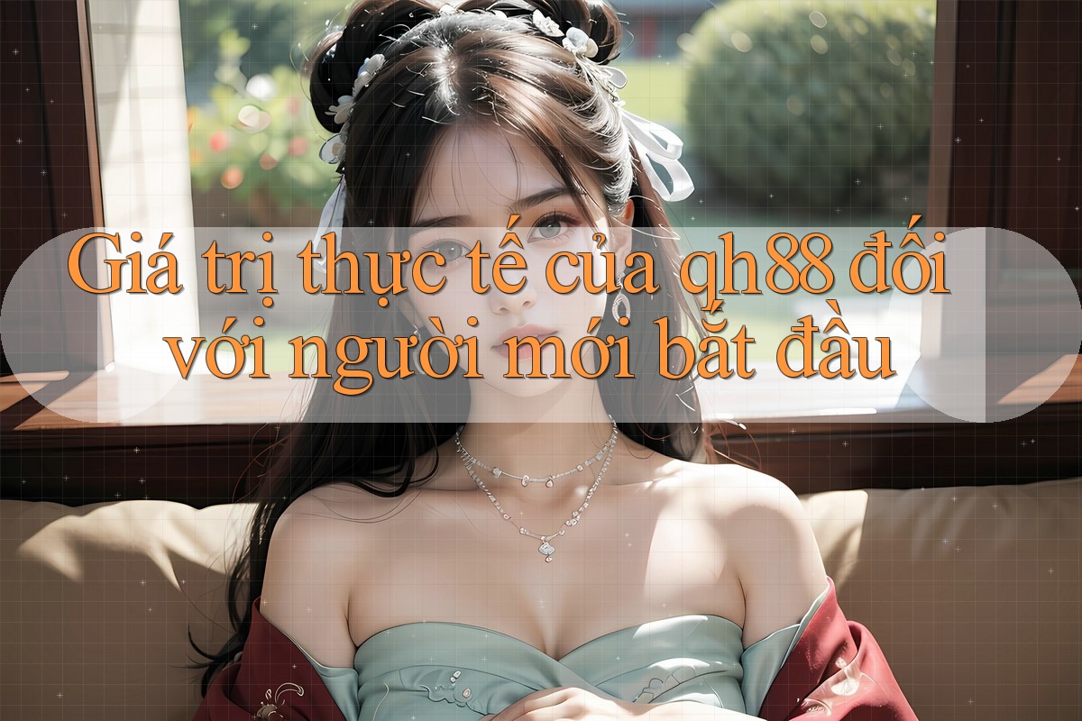Giá trị thực tế của qh88 đối với người mới bắt đầu Giá trị thực tế của qh88 đối với người mới bắt đầu