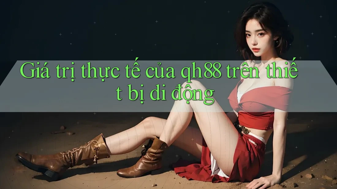 Giá trị thực tế của qh88 trên thiết bị di động Giá trị thực tế của qh88 trên thiết bị di động