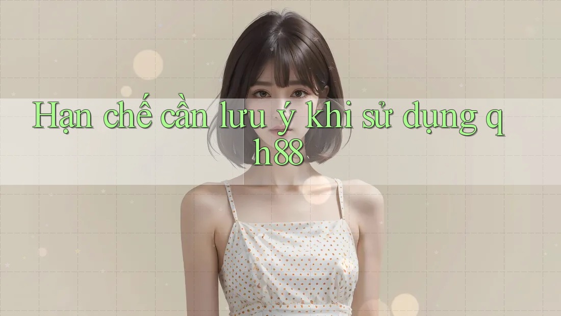 Hạn chế cần lưu ý khi sử dụng qh88 Hạn chế cần lưu ý khi sử dụng qh88
