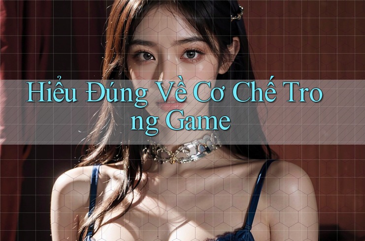 Hiểu Đúng Về Cơ Chế Trong Game Hiểu Đúng Về Cơ Chế Trong Game