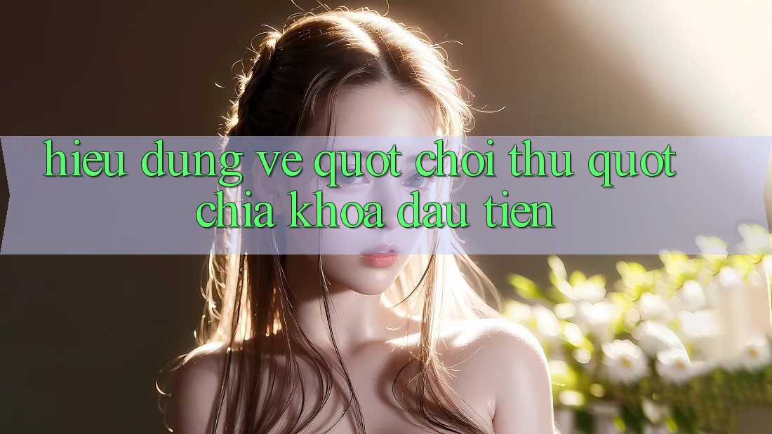 Hiểu Đúng Về " Chơi Thử" – Chìa Khóa Đầu Tiên