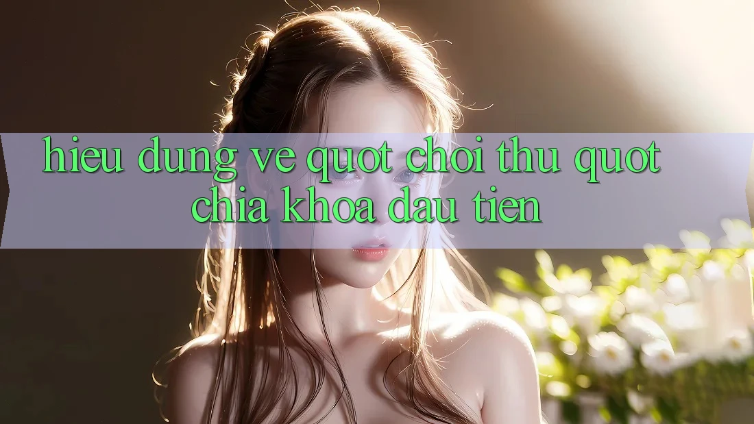 Hiểu Đúng Về " Chơi Thử" – Chìa Khóa Đầu Tiên