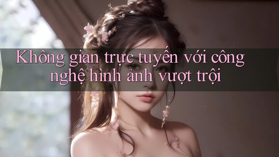 Không gian trực tuyến với công nghệ hình ảnh vượt trội Không gian trực tuyến với công nghệ hình ảnh vượt trội
