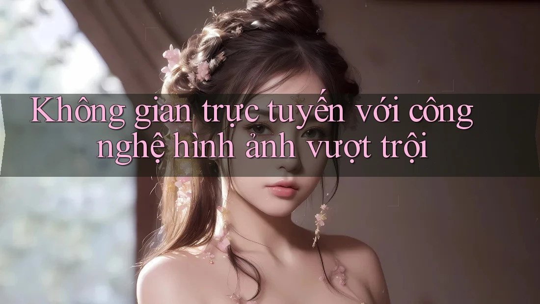 Không gian trực tuyến với công nghệ hình ảnh vượt trội Không gian trực tuyến với công nghệ hình ảnh vượt trội