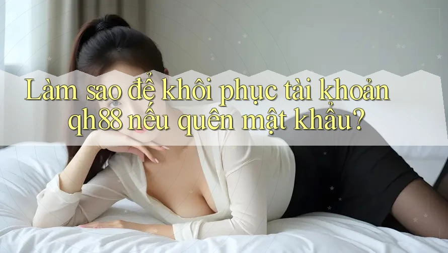 Làm sao để khôi phục tài khoản qh88 nếu quên mật khẩu? Làm sao để khôi phục tài khoản qh88 nếu quên mật khẩu?