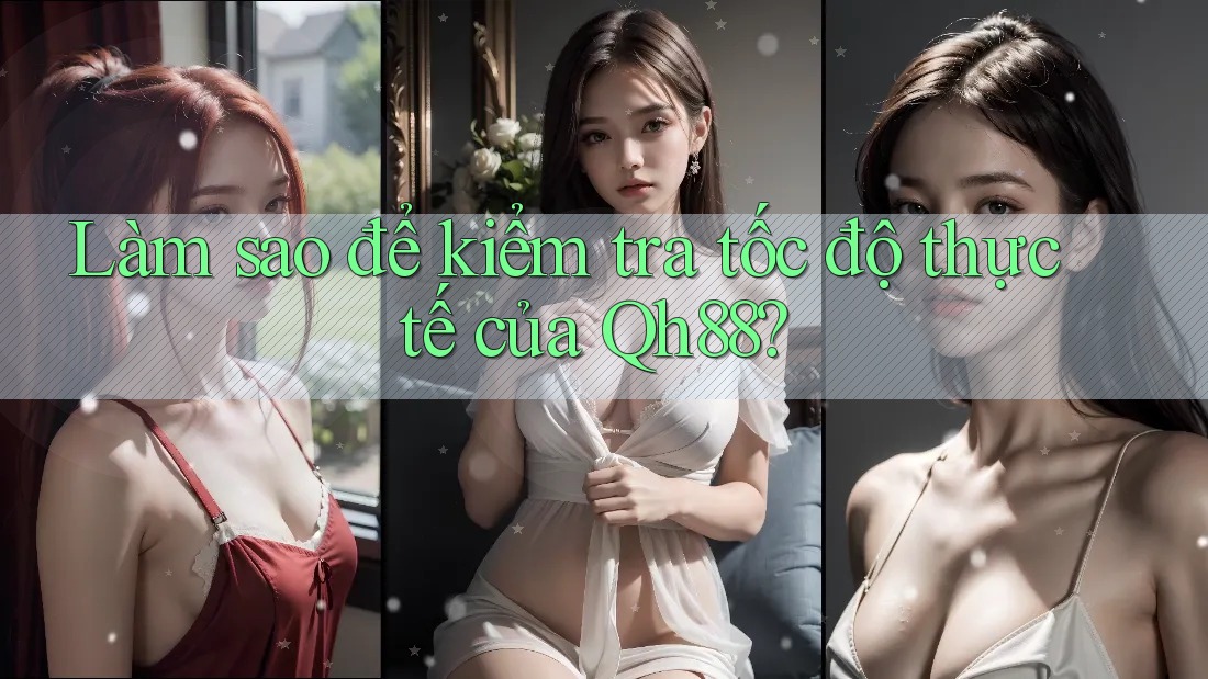 Làm sao để kiểm tra tốc độ thực tế của Qh88? Làm sao để kiểm tra tốc độ thực tế của Qh88?