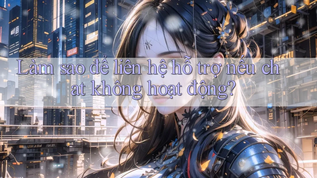 Làm sao để liên hệ hỗ trợ nếu chat không hoạt động? Làm sao để liên hệ hỗ trợ nếu chat không hoạt động?