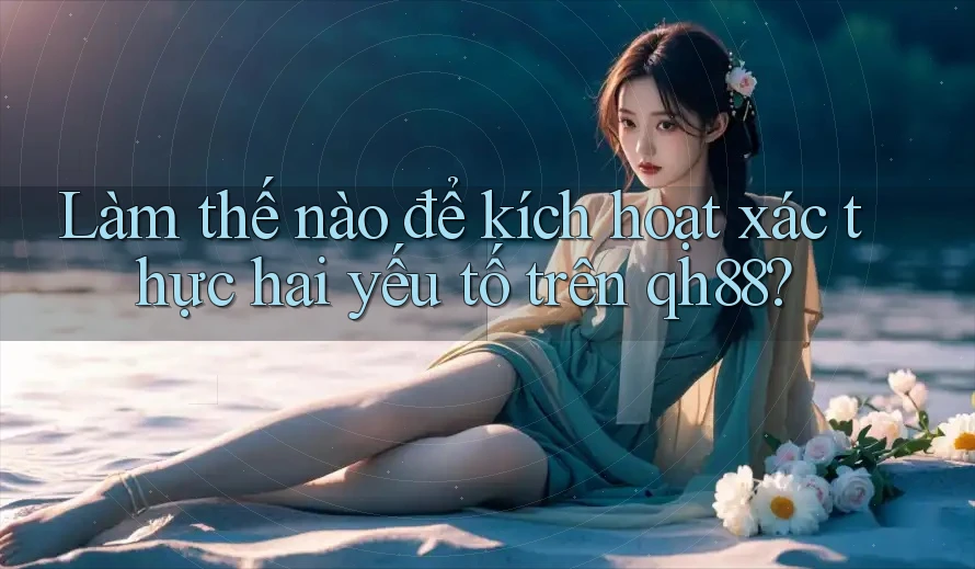 Làm thế nào để kích hoạt xác thực hai yếu tố trên qh88? Làm thế nào để kích hoạt xác thực hai yếu tố trên qh88?
